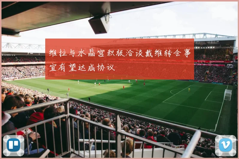 维拉与水晶宫积极洽谈戴维转会事宜有望达成协议