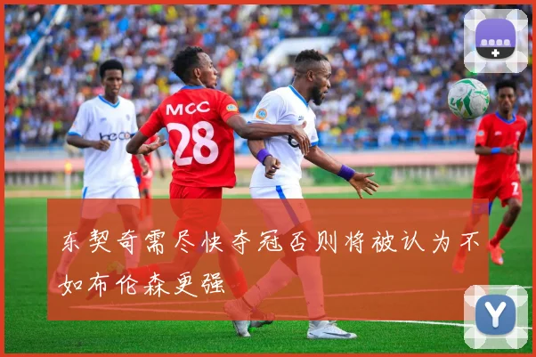 东契奇需尽快夺冠否则将被认为不如布伦森更强