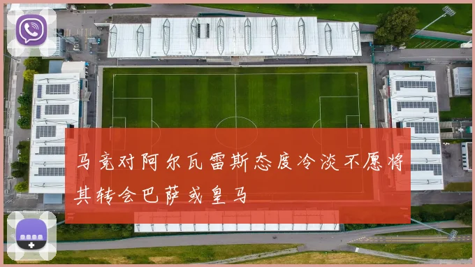 马竞对阿尔瓦雷斯态度冷淡不愿将其转会巴萨或皇马