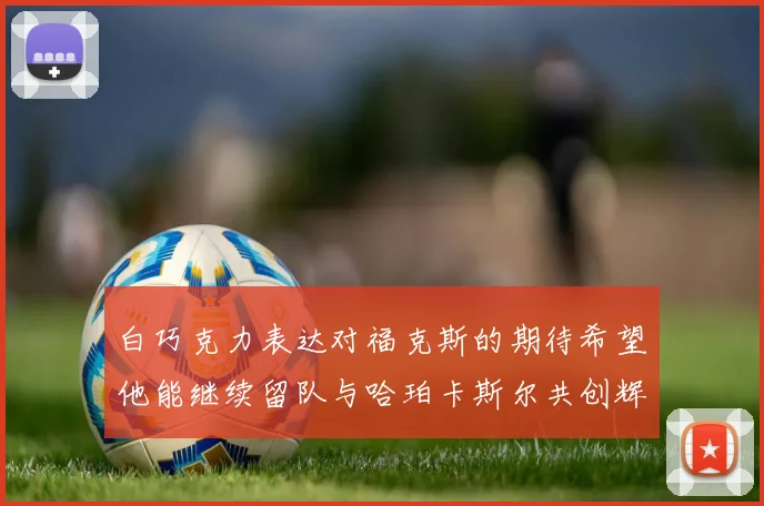 白巧克力表达对福克斯的期待希望他能继续留队与哈珀卡斯尔共创辉煌