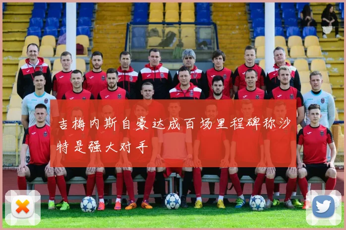 吉梅内斯自豪达成百场里程碑称沙特是强大对手