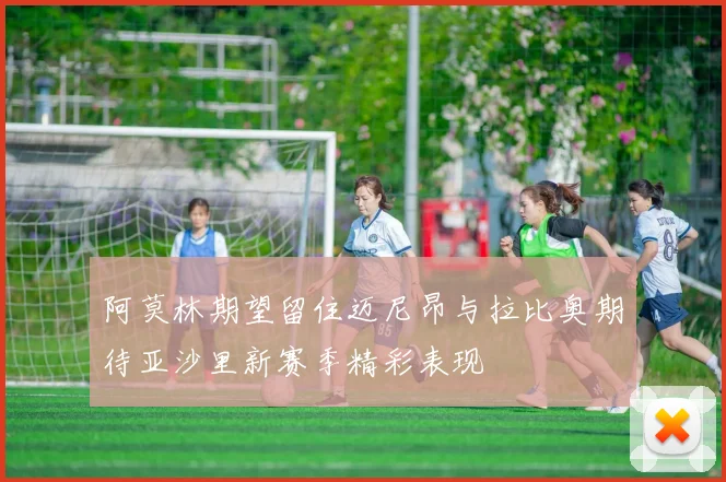 阿莫林期望留住迈尼昂与拉比奥期待亚沙里新赛季精彩表现