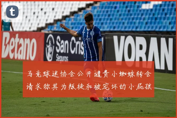 马竞球迷协会公开谴责小蜘蛛转会请求称其为叛徒和被宠坏的小屁孩